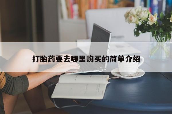 肥城打胎药私人店打胎药要去哪里购买的简单介绍