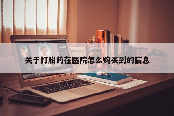 肥城打胎药私人店关于打胎药在医院怎么购买到的信息