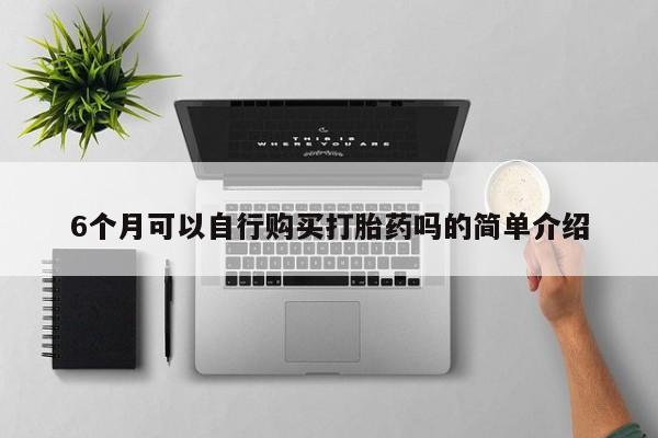 肥城打胎药私人店6个月可以自行购买打胎药吗的简单介绍
