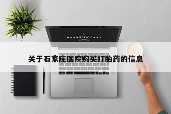 肥城打胎药私人店关于石家庄医院购买打胎药的信息