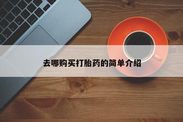 肥城打胎药私人店去哪购买打胎药的简单介绍